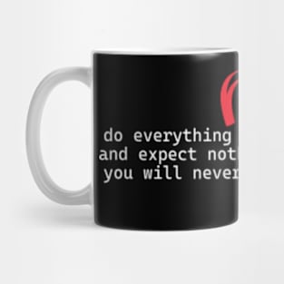 do everything with a good heart and expect nothing in return and you will never be disappointed. Mug